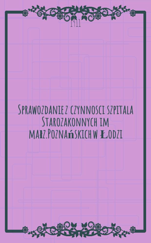Sprawozdanie z czynnosci szpitala Starozakonnych im małz.Poznańskich w Łodzi