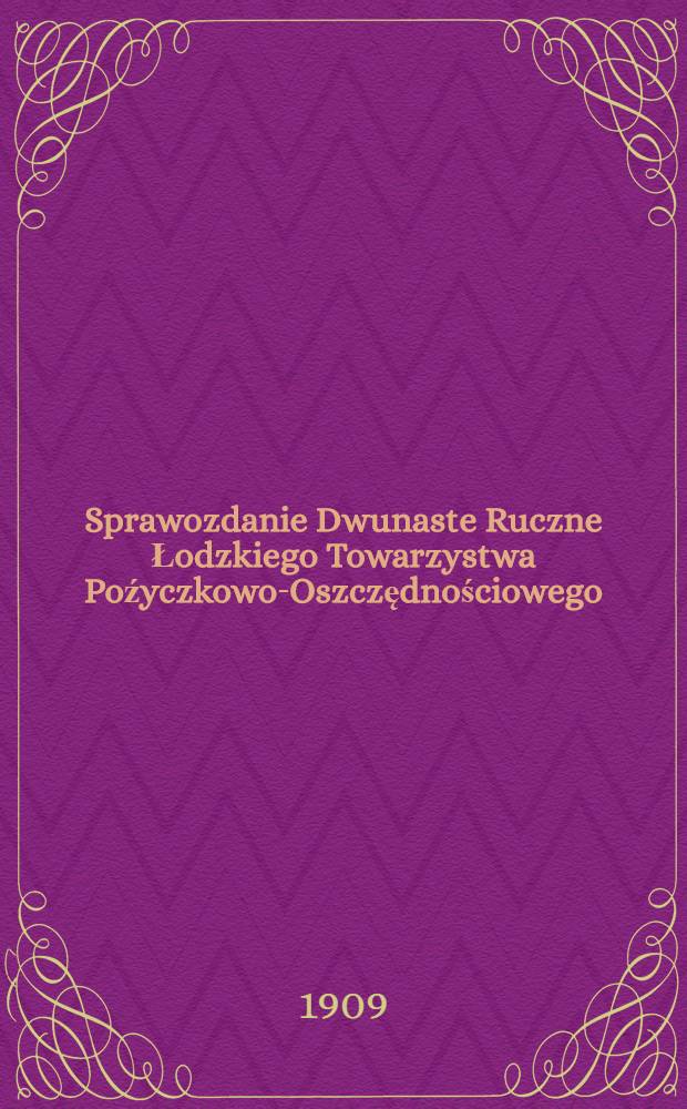 Sprawozdanie Dwunaste Ruczne Łodzkiego Towarzystwa Poźyczkowo-Oszczędnościowego