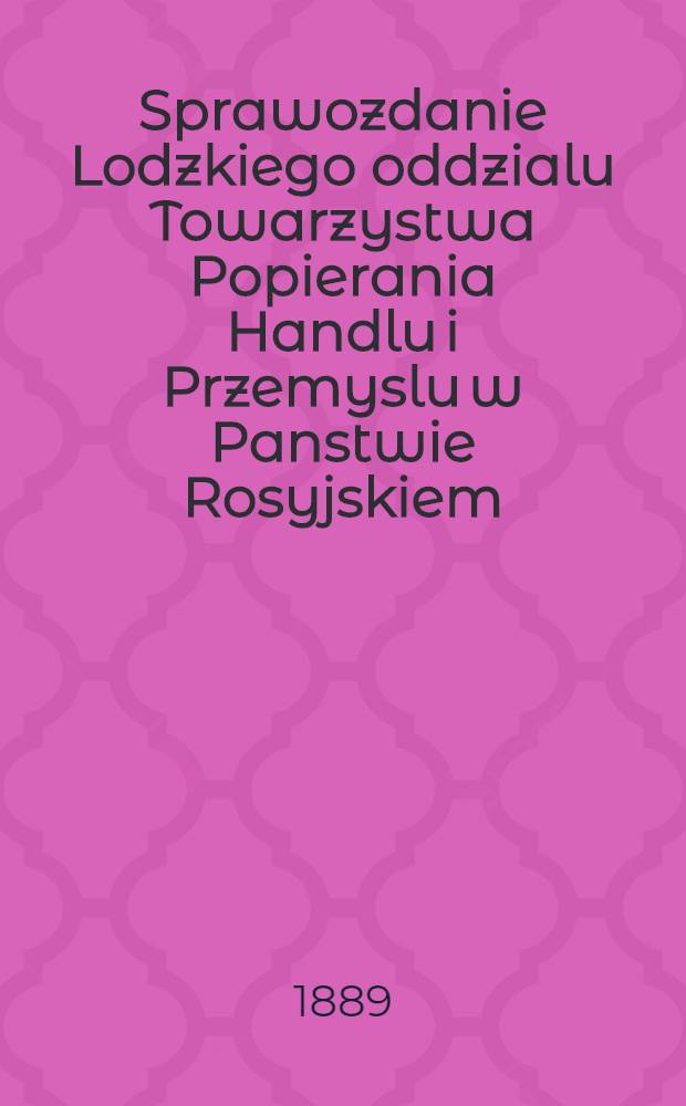 Sprawozdanie Lodzkiego oddzialu Towarzystwa Popierania Handlu i Przemyslu w Panstwie Rosyjskiem