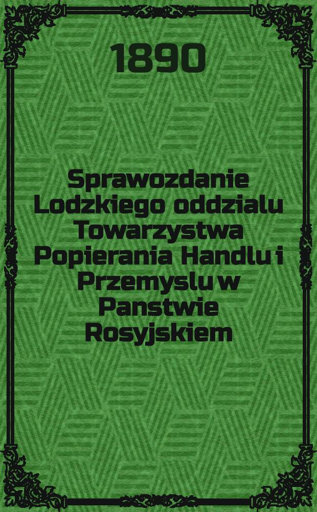 Sprawozdanie Lodzkiego oddzialu Towarzystwa Popierania Handlu i Przemyslu w Panstwie Rosyjskiem
