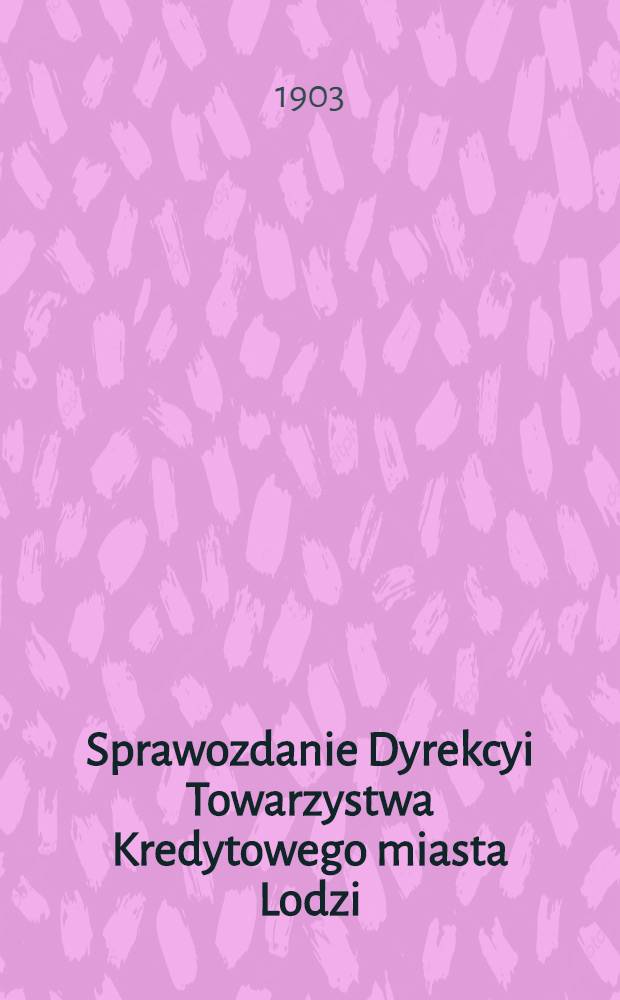 Sprawozdanie Dyrekcyi Towarzystwa Kredytowego miasta Lodzi