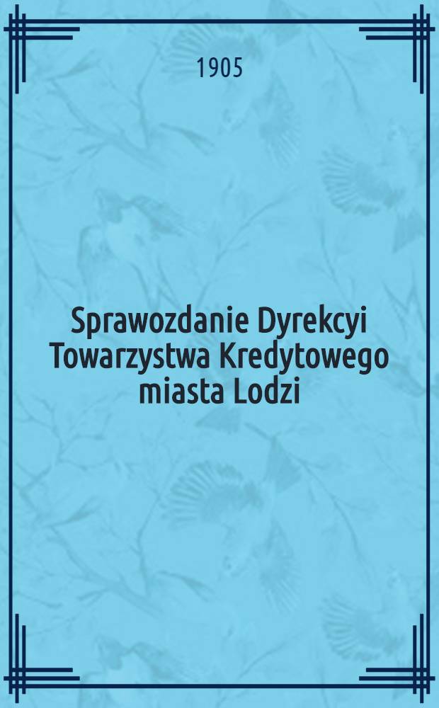 Sprawozdanie Dyrekcyi Towarzystwa Kredytowego miasta Lodzi