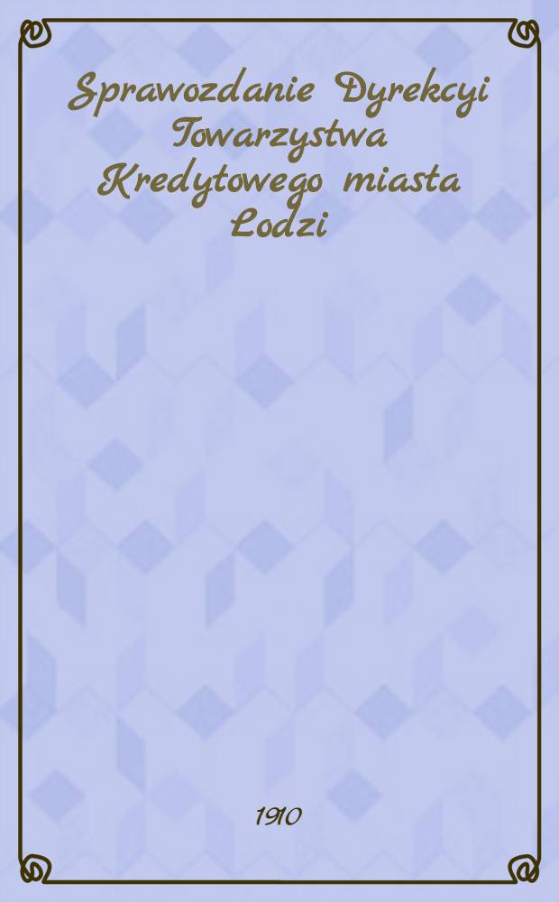 Sprawozdanie Dyrekcyi Towarzystwa Kredytowego miasta Lodzi