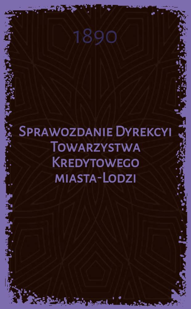 Sprawozdanie Dyrekcyi Towarzystwa Kredytowego miasta-Lodzi