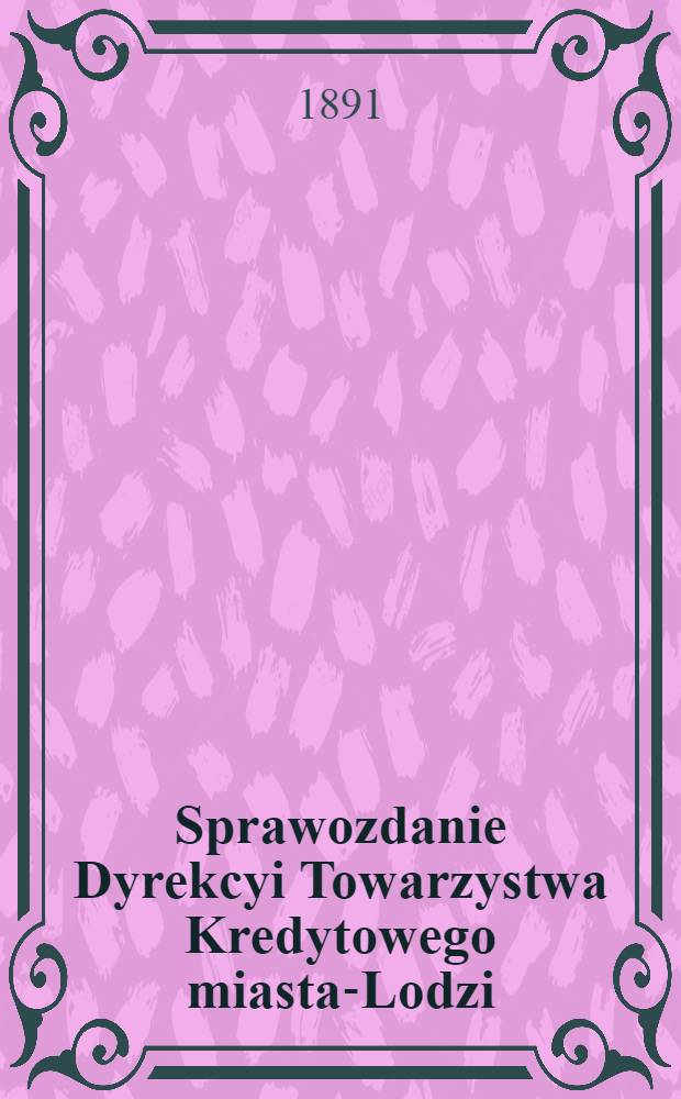 Sprawozdanie Dyrekcyi Towarzystwa Kredytowego miasta-Lodzi