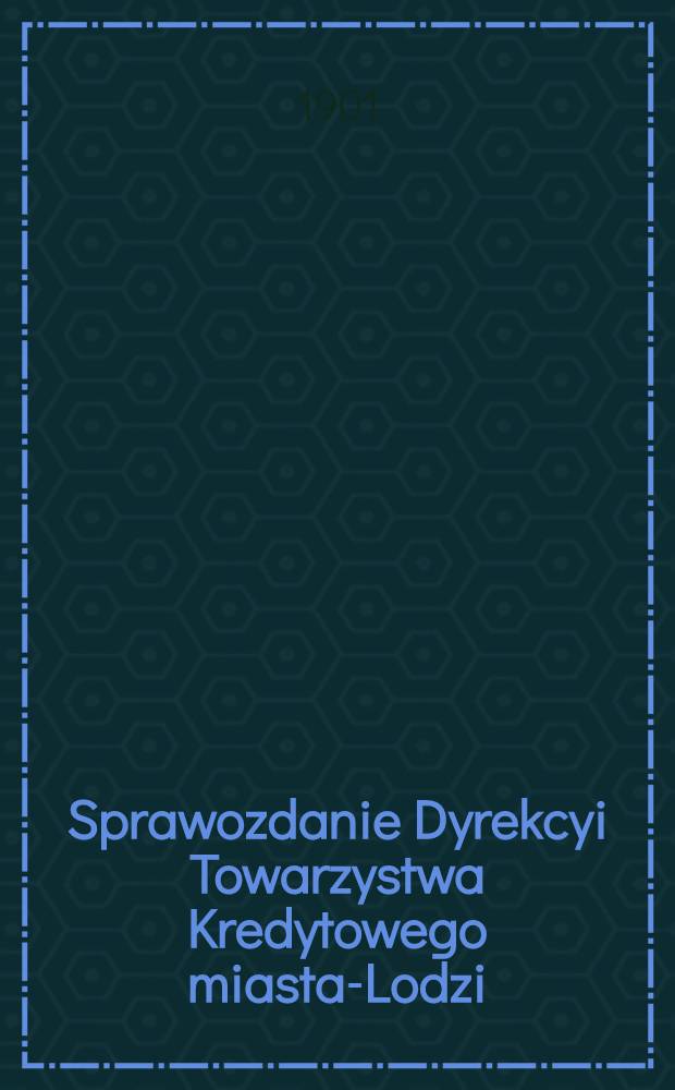 Sprawozdanie Dyrekcyi Towarzystwa Kredytowego miasta-Lodzi