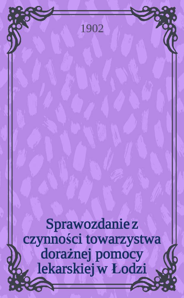 Sprawozdanie z czynności towarzystwa dorażnej pomocy lekarskiej w Łodzi