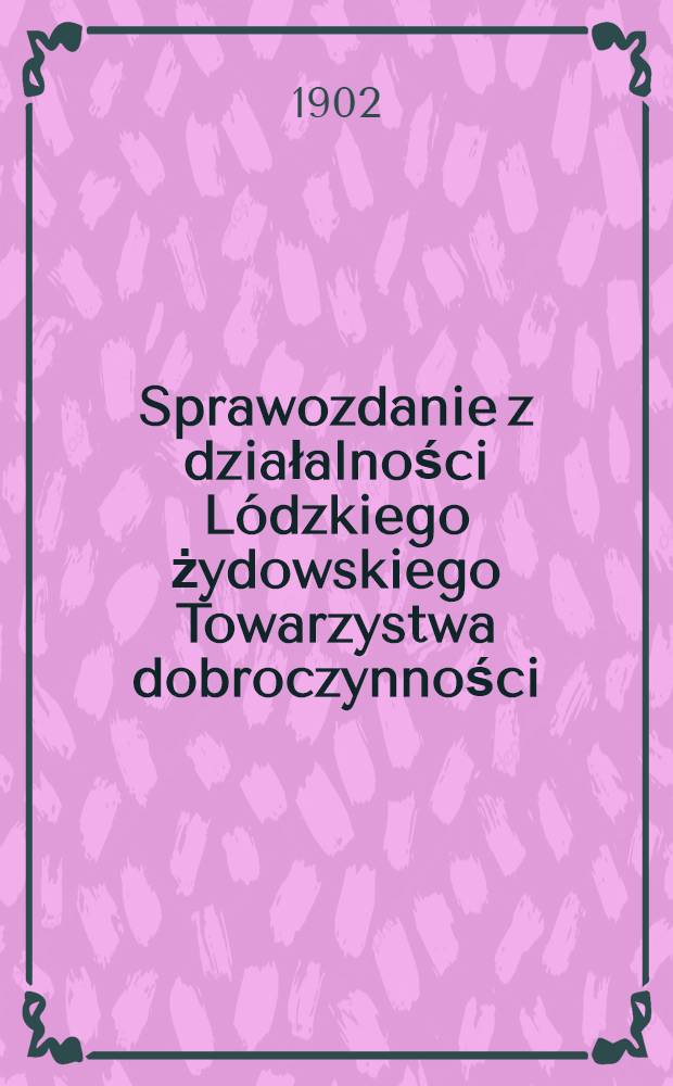 Sprawozdanie z działalności L&oacute;dzkiego żydowskiego Towarzystwa dobroczynności