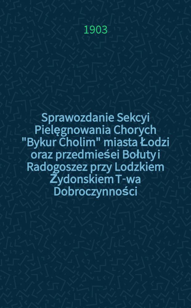 Sprawozdanie Sekcyi Pielęgnowania Chorych "Bykur Cholim" miasta Łodzi oraz przedmieśei Bołuty i Radogoszez przy Lodzkiem Źydonskiem T-wa Dobroczynności