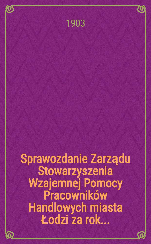 Sprawozdanie Zarządu Stowarzyszenia Wzajemnej Pomocy Pracowników Handlowych miasta Łodzi za rok ..
