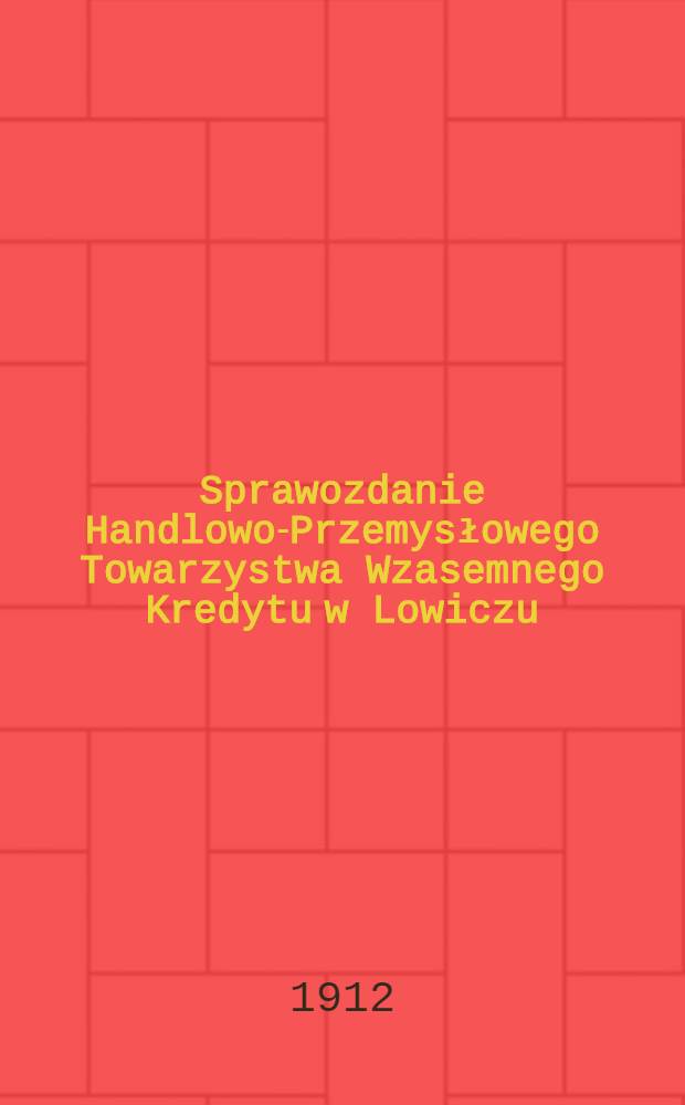 Sprawozdanie Handlowo-Przemysłowego Towarzystwa Wzasemnego Kredytu w Lowiczu
