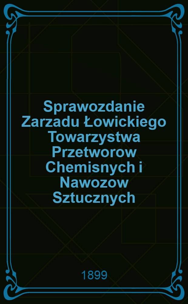 Sprawozdanie Zarzadu Łowickiego Towarzystwa Przetworow Chemisnych i Nawozow Sztucznych
