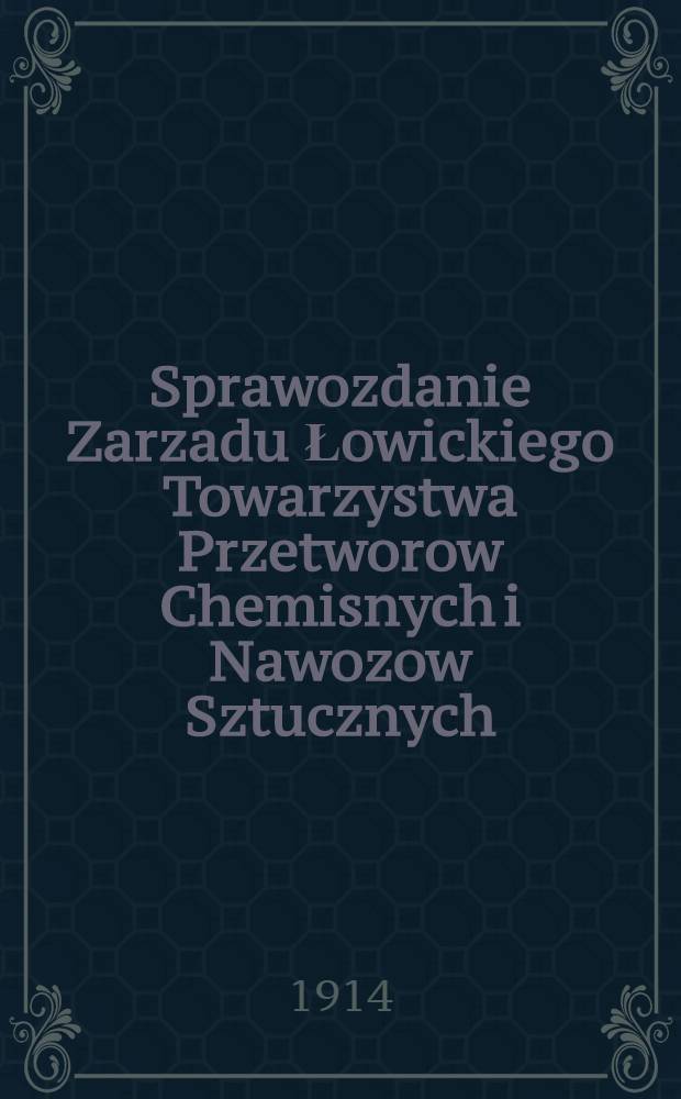 Sprawozdanie Zarzadu Łowickiego Towarzystwa Przetworow Chemisnych i Nawozow Sztucznych