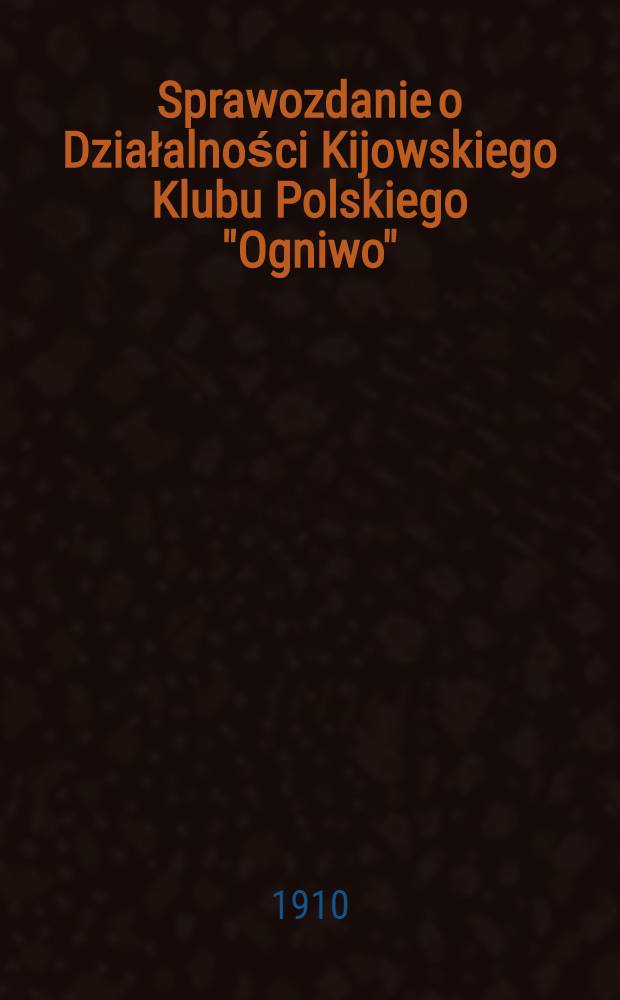Sprawozdanie o Działalności Kijowskiego Klubu Polskiego "Ogniwo"