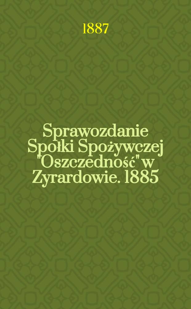 Sprawozdanie Społki Spożywczej "Oszczedność" w Zyrardowie. 1885/1886