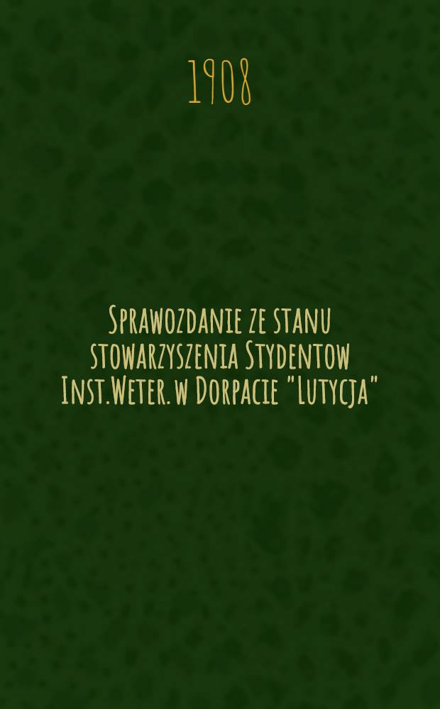 Sprawozdanie ze stanu stowarzyszenia Stydentow Inst.Weter. w Dorpacie "Lutycja"