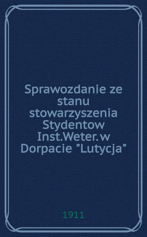 Sprawozdanie ze stanu stowarzyszenia Stydentow Inst.Weter. w Dorpacie "Lutycja"