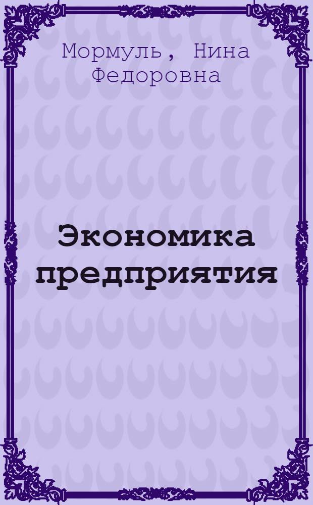 Экономика предприятия: теория и практика : учебное пособие по для бакалавров