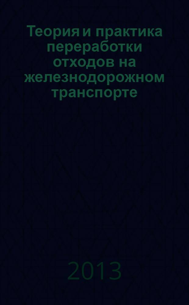 Теория и практика переработки отходов на железнодорожном транспорте : учебное пособие для студентов вузов железнодорожного транспорта в 2 ч. Ч. 1 : Ч. 1