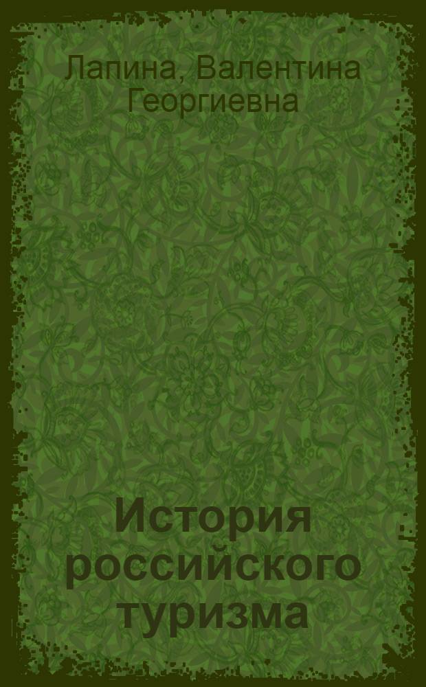 История российского туризма : учебное пособие : для студентов высших учебных заведений, обучающихся в бакалавриате по специальности 080502 "Экономика и управление на предприятии туризма"