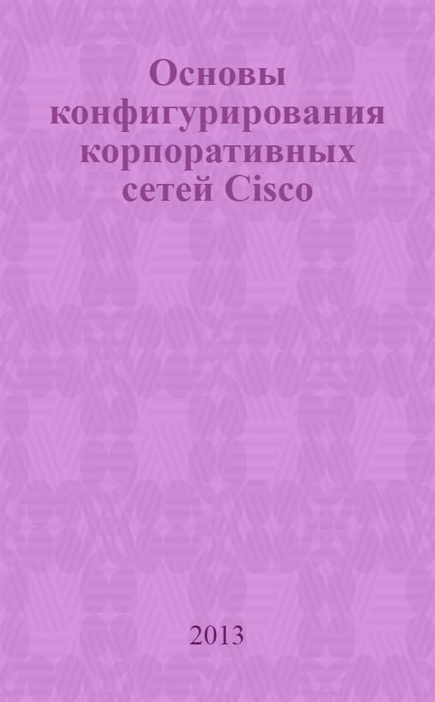 Основы конфигурирования корпоративных сетей Cisco : учебное пособие для студентов, обучающихся по направлению подготовки 230700.62 "Прикладная информатика" ВПО