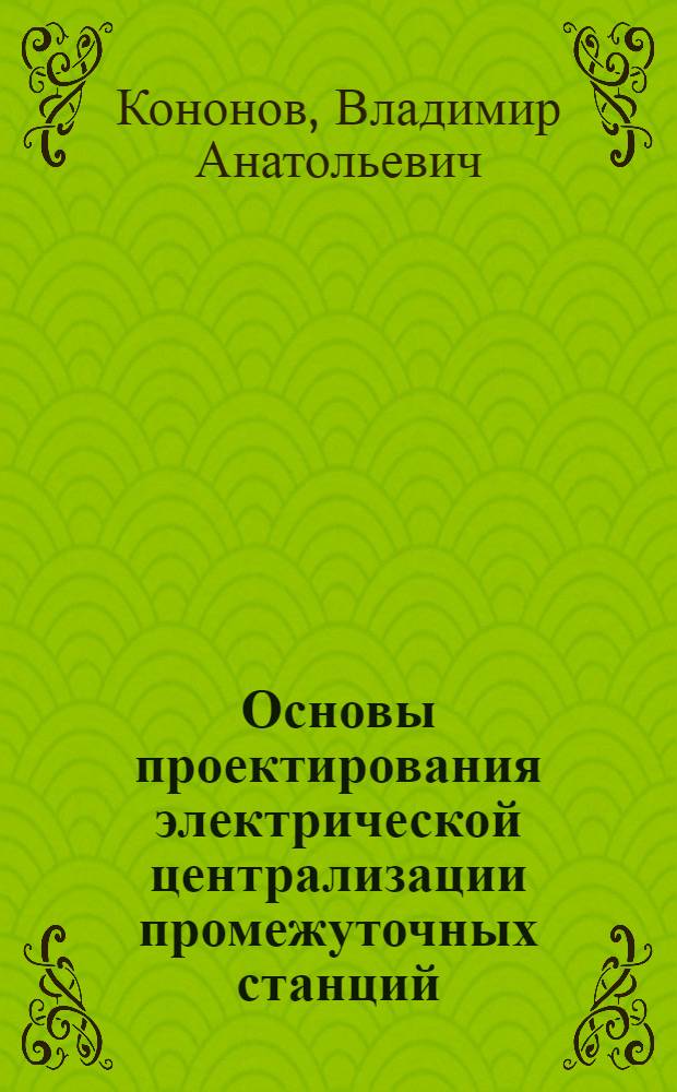 Основы проектирования электрической централизации промежуточных станций : учебное пособие для студентов, обучающихся по направлению подготовки 190901.65 "Системы обеспечения движения поездов" ВПО