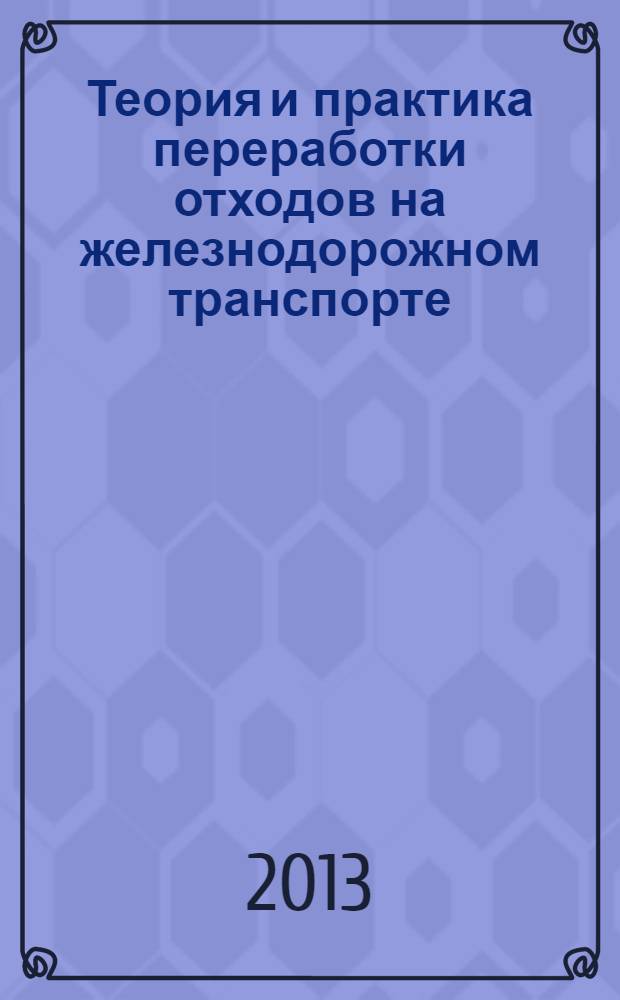Теория и практика переработки отходов на железнодорожном транспорте : учебное пособие для студентов вузов железнодорожного транспорта в 2 ч. Ч. 2