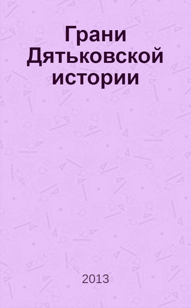 Грани Дятьковской истории : историко-краеведческий сборник