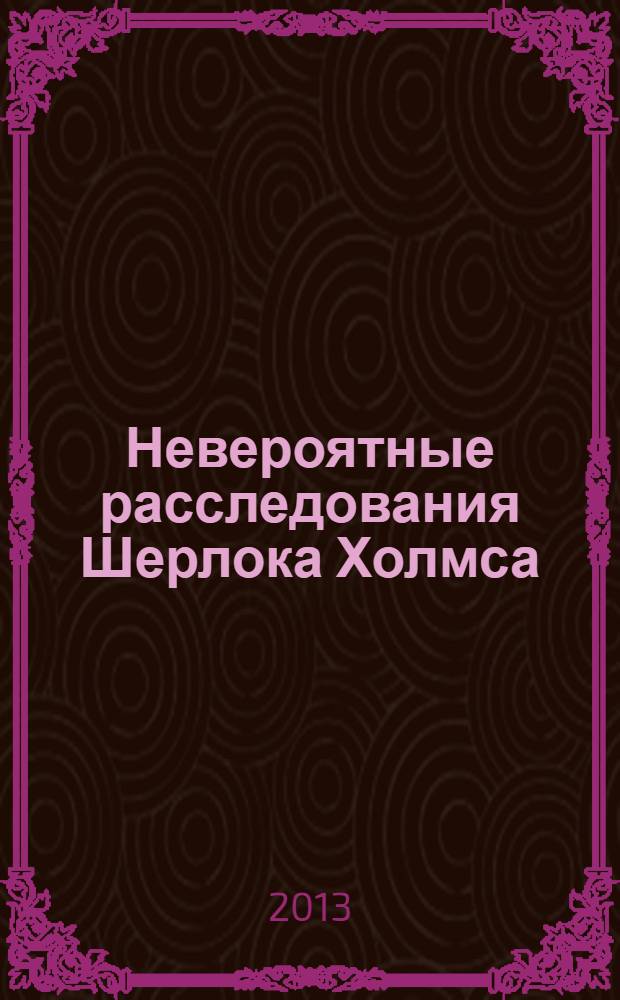 Невероятные расследования Шерлока Холмса : антология