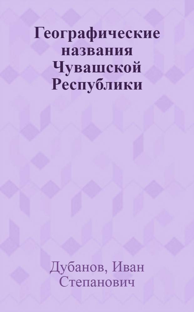 Географические названия Чувашской Республики : краеведческий словарь