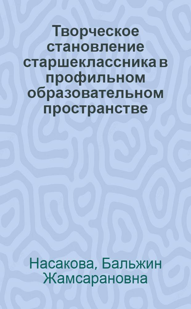 Творческое становление старшеклассника в профильном образовательном пространстве : монография