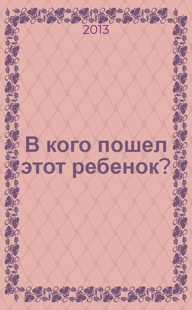 В кого пошел этот ребенок? : для младшего школьного возраста