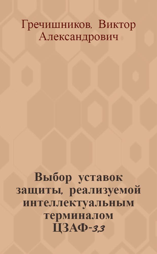 Выбор уставок защиты, реализуемой интеллектуальным терминалом ЦЗАФ-3,3 : учебное пособие : для студентов вузов железнодорожного транспорта : (дополнение к части 1-ой "Руководящих указаний по релейной защите систем тягового электроснабжения", ЦЭ ОАО "РЖД", 2005 г.)