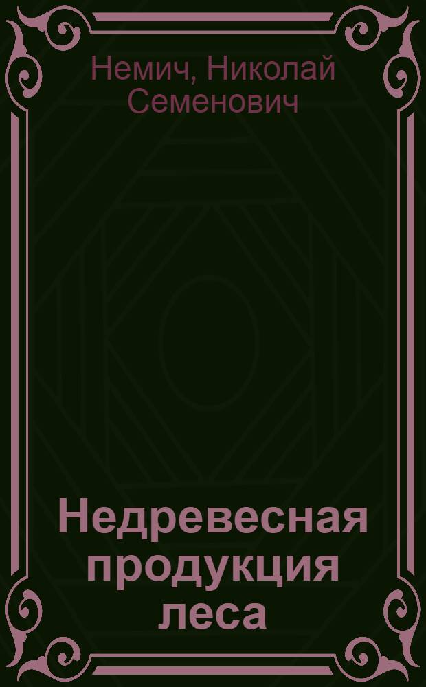 Недревесная продукция леса : курс лекций для студентов направления подготовки бакалавров 250100 "Лесное дело", профилей подготовки "Лесное хозяйство" и "Лесное дело" всех форм обучения