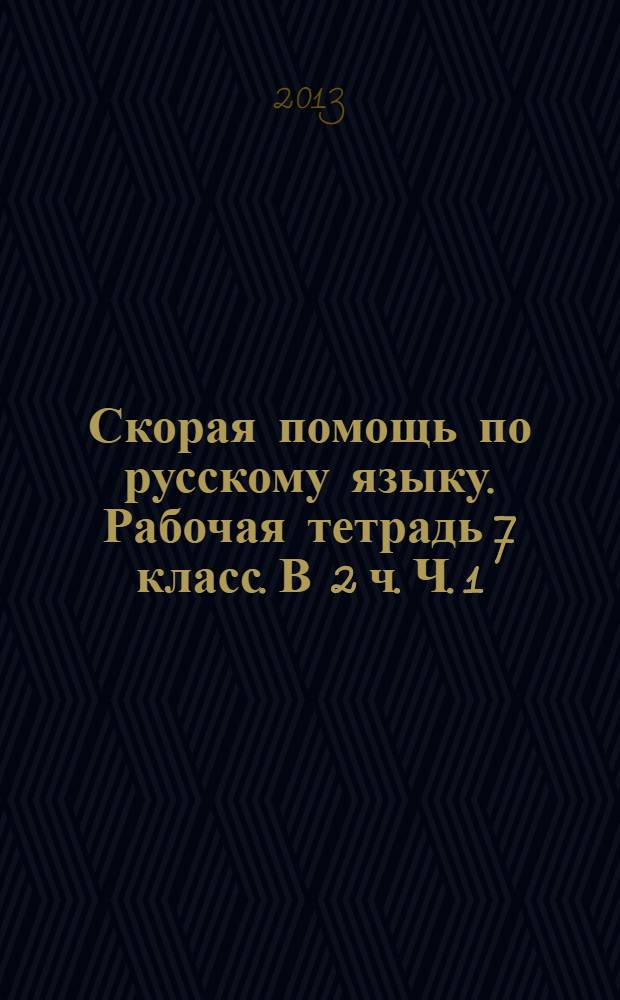 Скорая помощь по русскому языку. Рабочая тетрадь 7 класс. В 2 ч. Ч. 1