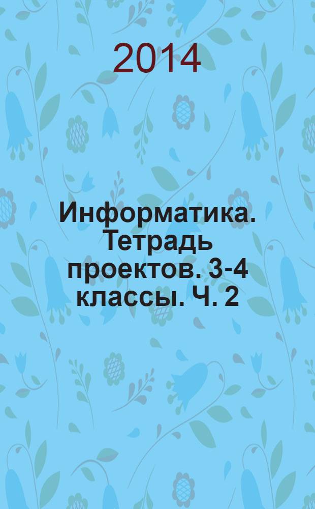 Информатика. Тетрадь проектов. 3-4 классы. Ч. 2 : пособие для учащихся общеобразовательных организаций