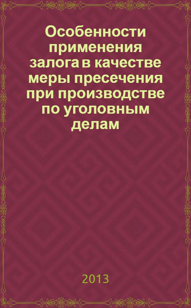 Особенности применения залога в качестве меры пресечения при производстве по уголовным делам : учебное (практическое) пособие