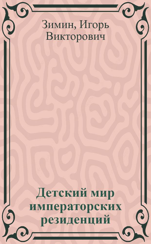 Детский мир императорских резиденций : быт монархов и их окружение : повседневная жизнь Российского императорского двора