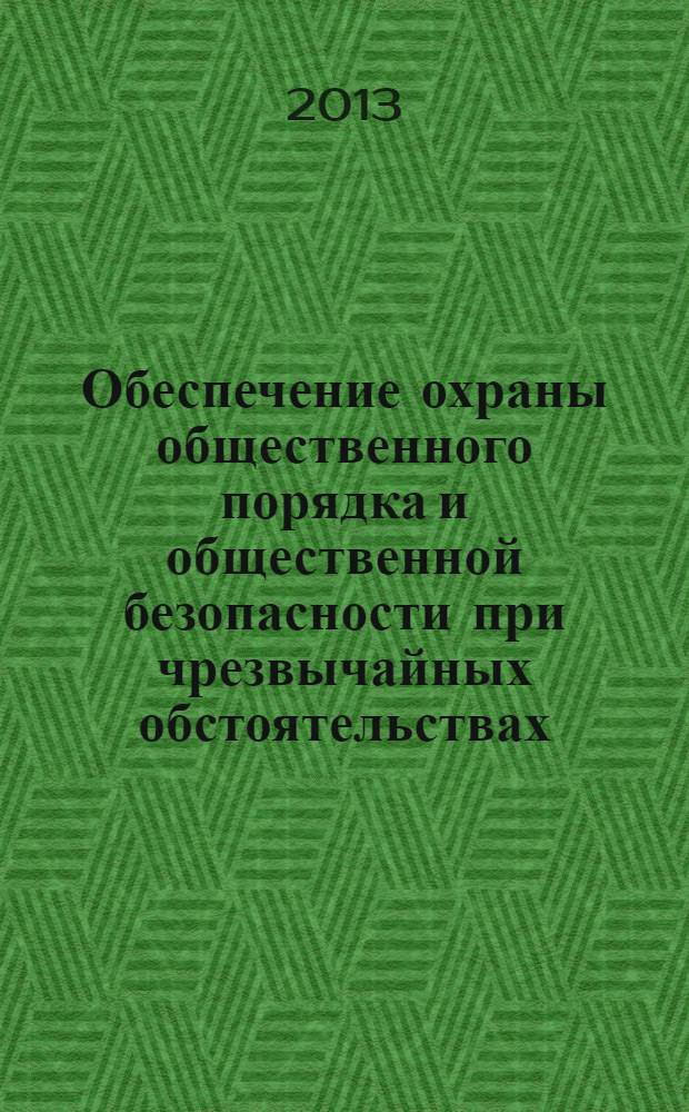Обеспечение охраны общественного порядка и общественной безопасности при чрезвычайных обстоятельствах : учебное пособие