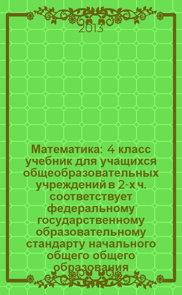 Математика : 4 класс учебник для учащихся общеобразовательных учреждений в 2-х ч. [соответствует федеральному государственному образовательному стандарту начального общего общего образования (2009 г.). Ч. 1