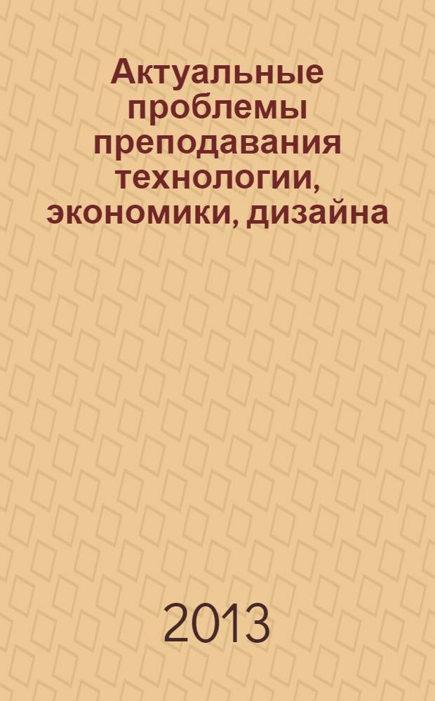Актуальные проблемы преподавания технологии, экономики, дизайна : материалы VI международной научно-практической конференции (22-23 октября 2012 г.)