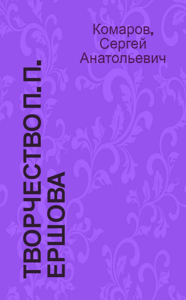 Творчество П. П. Ершова: сказка и стих : коллективная монография