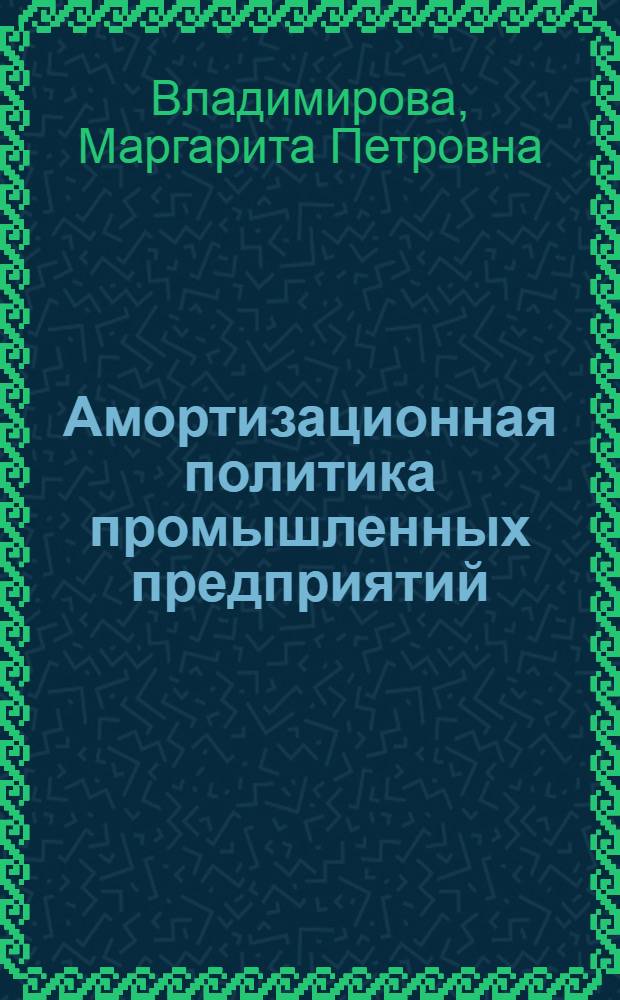 Амортизационная политика промышленных предприятий: сущность, принципы, инструменты и пути совершенствования в современной экономике : монография
