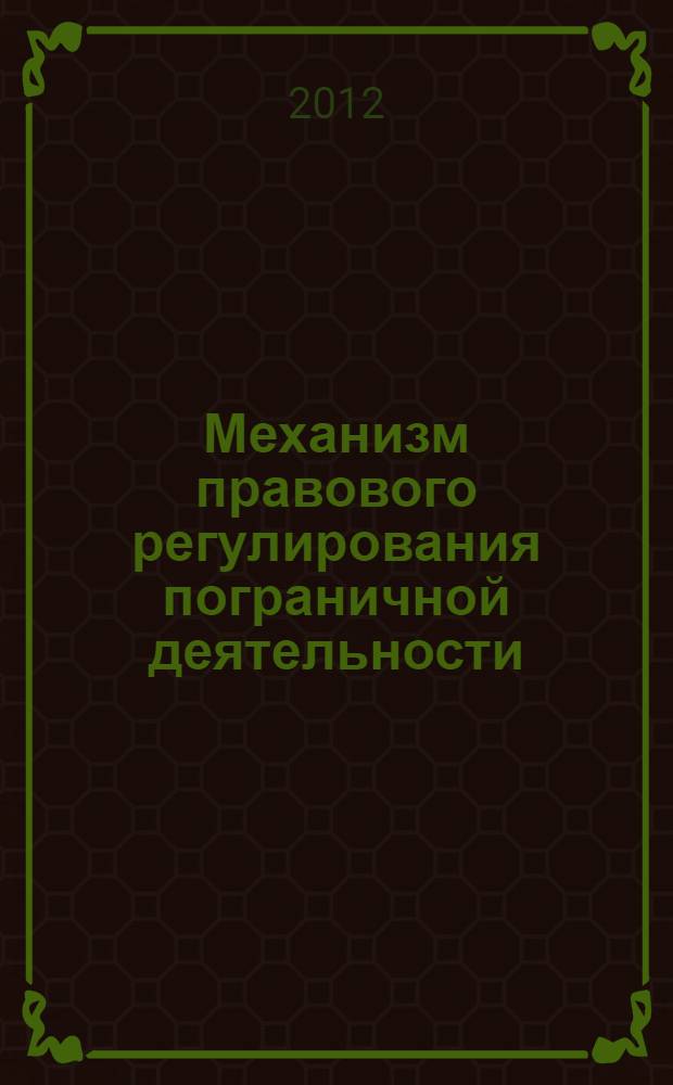 Механизм правового регулирования пограничной деятельности: военно-теоретическое исследование : монография