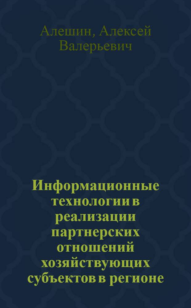 Информационные технологии в реализации партнерских отношений хозяйствующих субъектов в регионе : учебно-методическое пособие