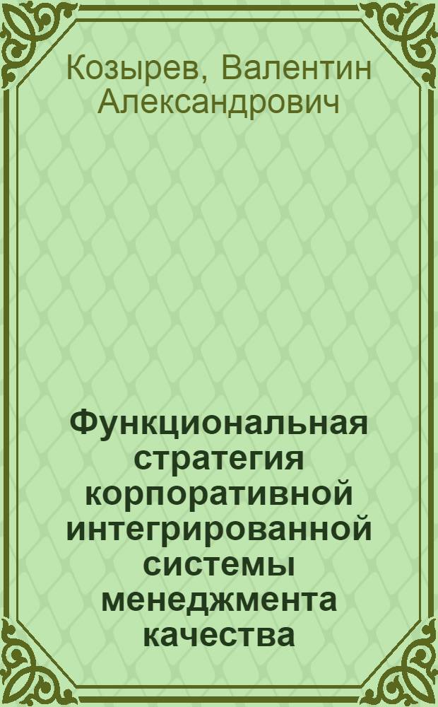 Функциональная стратегия корпоративной интегрированной системы менеджмента качества : учебное пособие : для студентов направлений "Менеджмент" и "Управление персоналом"