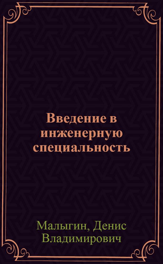 Введение в инженерную специальность : учебное пособие : для студентов 1 курса, обучающихся по направлению подготовки бакалавров/магистров специальности "Мехатроника и робототехника"