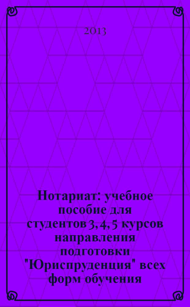 Нотариат : учебное пособие для студентов 3, 4, 5 курсов направления подготовки "Юриспруденция" всех форм обучения