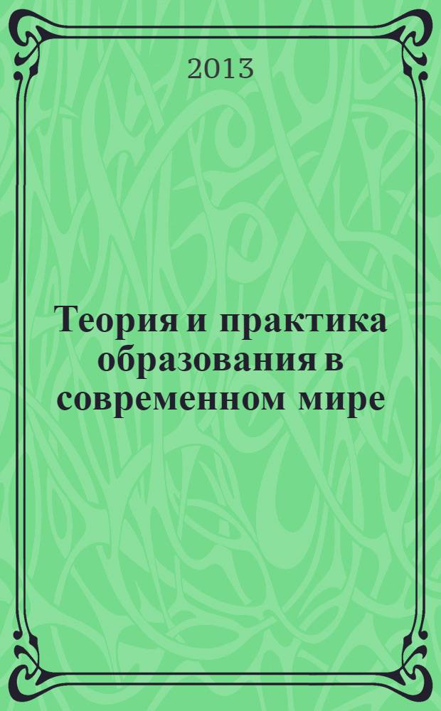 Теория и практика образования в современном мире : (III) международная заочная научная конференция (г. Санкт-Петербург, май 2013 г.)