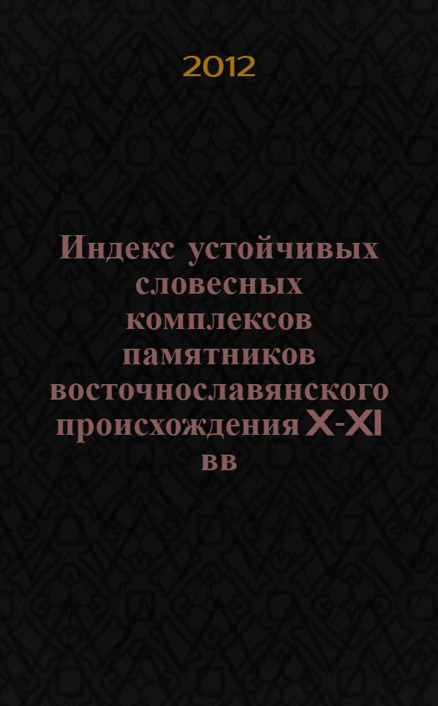 Индекс устойчивых словесных комплексов памятников восточнославянского происхождения X-XI вв. : Чудовская псалтырь, Бычковская псалтырь и Евгеньевская псалтырь